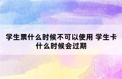 学生票什么时候不可以使用 学生卡什么时候会过期